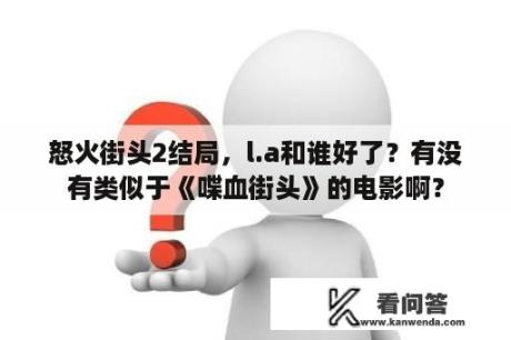 怒火街头2结局，l.a和谁好了？有没有类似于《喋血街头》的电影啊？