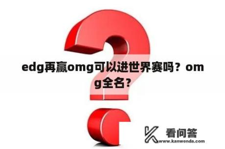 edg再赢omg可以进世界赛吗？omg全名？