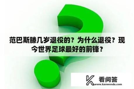 范巴斯滕几岁退役的？为什么退役？现今世界足球最好的前锋？