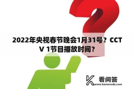 2022年央视春节晚会1月31号？CCTV 1节目播放时间？