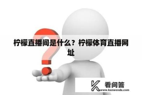 柠檬直播间是什么？柠檬体育直播网址