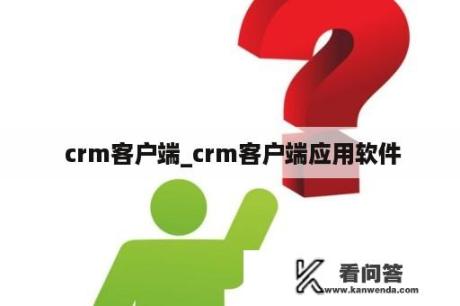  crm客户端_crm客户端应用软件