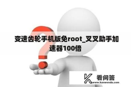  变速齿轮手机版免root_叉叉助手加速器100倍