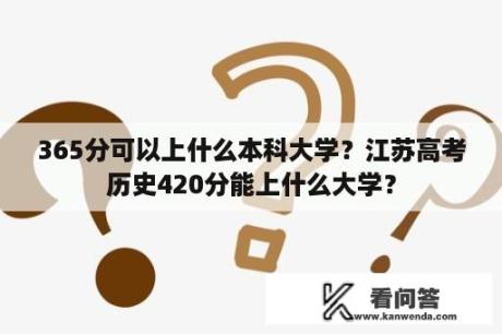 365分可以上什么本科大学？江苏高考历史420分能上什么大学？