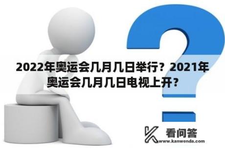 2022年奥运会几月几日举行？2021年奥运会几月几日电视上开？