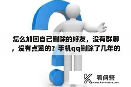 怎么加回自己删除的好友，没有群聊，没有点赞的？手机qq删除了几年的好友还能找回吗?能够有方法帮我找回的话有酬谢？