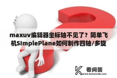 maxuv编辑器坐标轴不见了？简单飞机SImplePlane如何制作四轴/多旋翼飞行器？