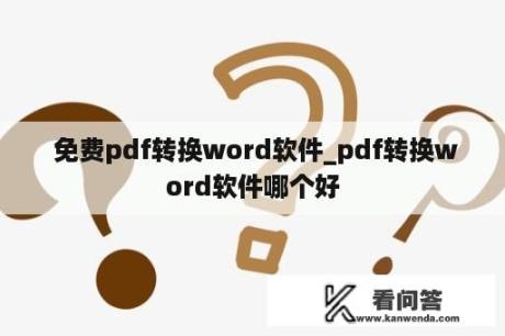  免费pdf转换word软件_pdf转换word软件哪个好