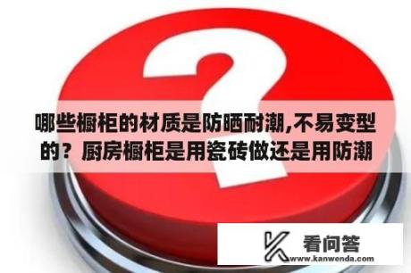 哪些橱柜的材质是防晒耐潮,不易变型的？厨房橱柜是用瓷砖做还是用防潮板好？