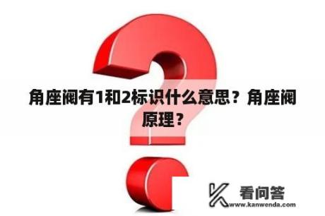 角座阀有1和2标识什么意思？角座阀原理？