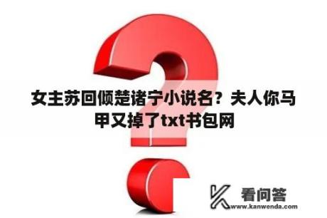 女主苏回倾楚诸宁小说名？夫人你马甲又掉了txt书包网