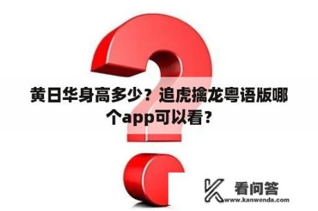 黄日华身高多少？追虎擒龙粤语版哪个app可以看？