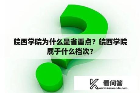 皖西学院为什么是省重点？皖西学院属于什么档次？