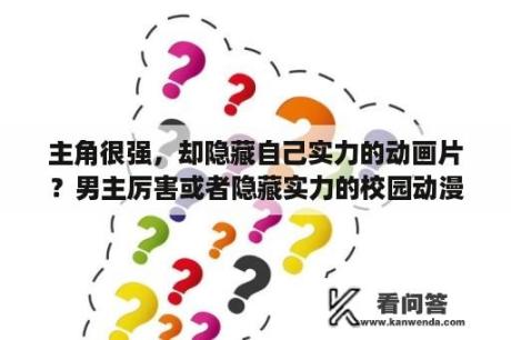 主角很强，却隐藏自己实力的动画片？男主厉害或者隐藏实力的校园动漫？