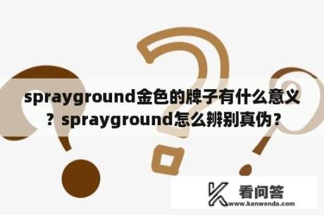 sprayground金色的牌子有什么意义？sprayground怎么辨别真伪？