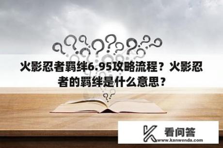 火影忍者羁绊6.95攻略流程？火影忍者的羁绊是什么意思？