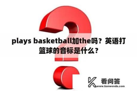 plays basketball加the吗？英语打篮球的音标是什么？