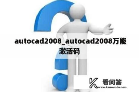  autocad2008_autocad2008万能激活码