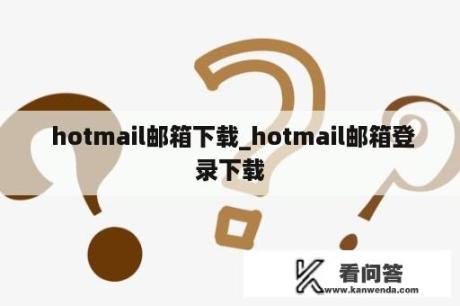  hotmail邮箱下载_hotmail邮箱登录下载