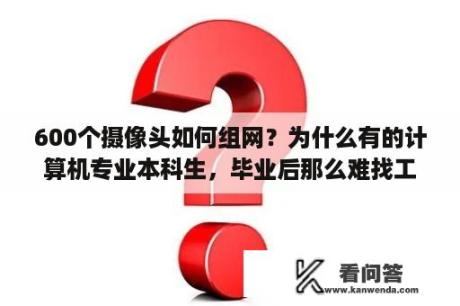 600个摄像头如何组网？为什么有的计算机专业本科生，毕业后那么难找工作？