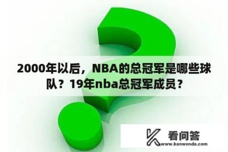 2000年以后，NBA的总冠军是哪些球队？19年nba总冠军成员？