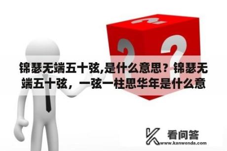 锦瑟无端五十弦,是什么意思？锦瑟无端五十弦，一弦一柱思华年是什么意思？