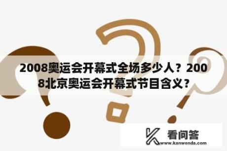 2008奥运会开幕式全场多少人？2008北京奥运会开幕式节目含义？