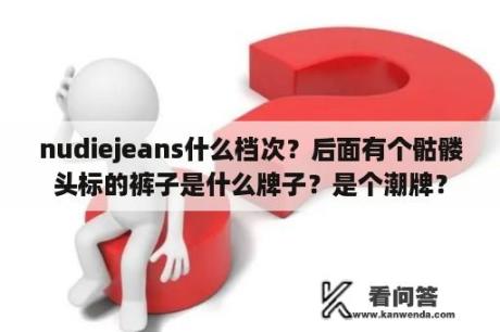 nudiejeans什么档次？后面有个骷髅头标的裤子是什么牌子？是个潮牌？