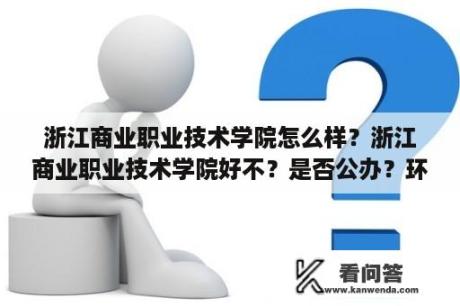 浙江商业职业技术学院怎么样？浙江商业职业技术学院好不？是否公办？环境怎样？