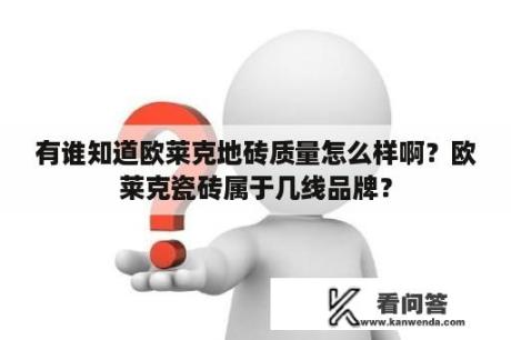 有谁知道欧莱克地砖质量怎么样啊？欧莱克瓷砖属于几线品牌？