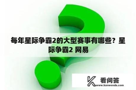 每年星际争霸2的大型赛事有哪些？星际争霸2 网易