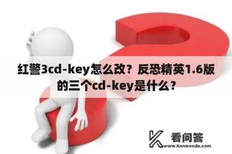 红警3cd-key怎么改？反恐精英1.6版的三个cd-key是什么？