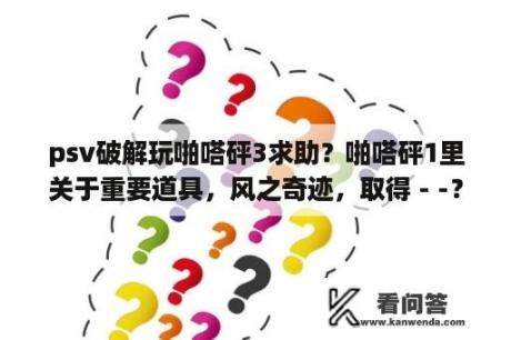 psv破解玩啪嗒砰3求助？啪嗒砰1里关于重要道具，风之奇迹，取得 - -？