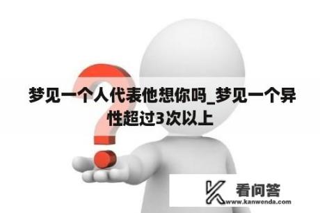  梦见一个人代表他想你吗_梦见一个异性超过3次以上