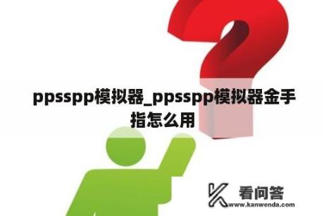  ppsspp模拟器_ppsspp模拟器金手指怎么用