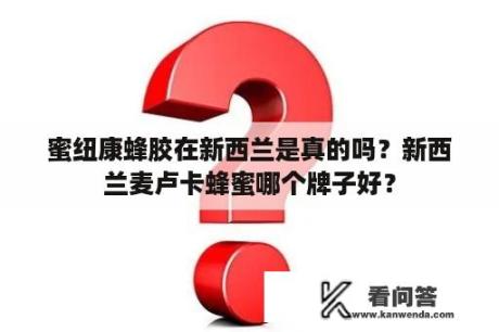 蜜纽康蜂胶在新西兰是真的吗？新西兰麦卢卡蜂蜜哪个牌子好？