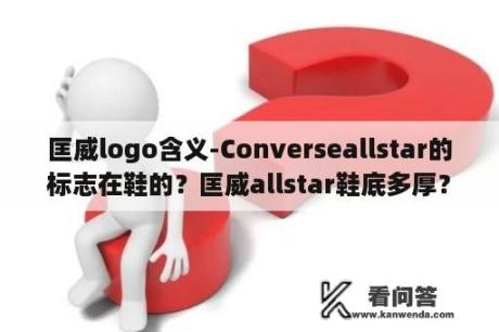 匡威logo含义-Converseallstar的标志在鞋的？匡威allstar鞋底多厚？