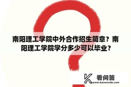 南阳理工学院中外合作招生简章？南阳理工学院学分多少可以毕业？