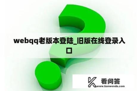  webqq老版本登陆_旧版在线登录入口