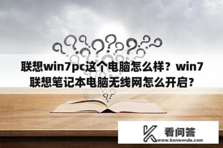 联想win7pc这个电脑怎么样？win7联想笔记本电脑无线网怎么开启？