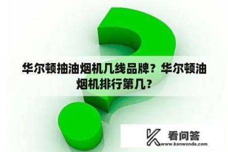 华尔顿抽油烟机几线品牌？华尔顿油烟机排行第几？