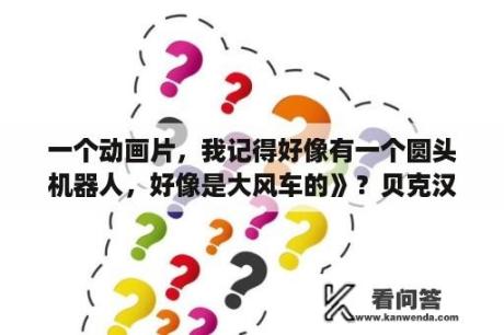 一个动画片，我记得好像有一个圆头机器人，好像是大风车的》？贝克汉姆一家