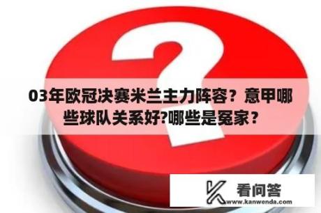 03年欧冠决赛米兰主力阵容？意甲哪些球队关系好?哪些是冤家？