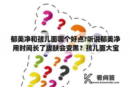 郁美净和孩儿面哪个好点?听说郁美净用时间长了皮肤会变黑？孩儿面大宝郁美净皮皮狗小浣熊哪个适合初三得人用？