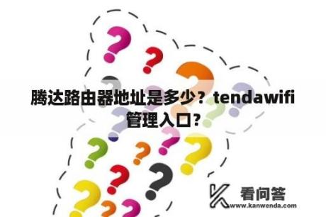 腾达路由器地址是多少？tendawifi管理入口？