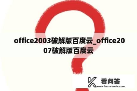  office2003破解版百度云_office2007破解版百度云