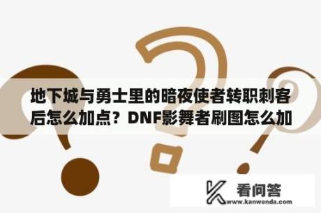 地下城与勇士里的暗夜使者转职刺客后怎么加点？DNF影舞者刷图怎么加点影舞者刷图加点攻略？