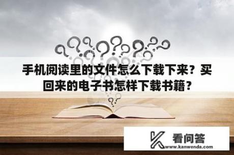 手机阅读里的文件怎么下载下来？买回来的电子书怎样下载书籍？