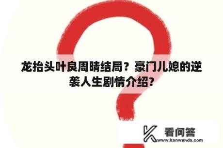 龙抬头叶良周晴结局？豪门儿媳的逆袭人生剧情介绍？