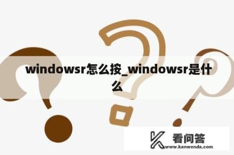 windowsr怎么按_windowsr是什么
